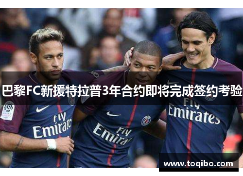 巴黎FC新援特拉普3年合约即将完成签约考验