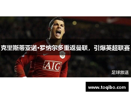 克里斯蒂亚诺·罗纳尔多重返曼联，引爆英超联赛